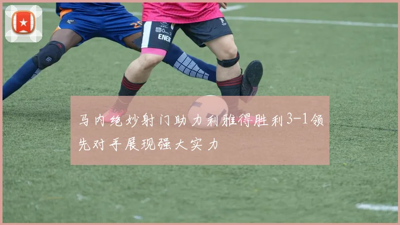 马内绝妙射门助力利雅得胜利3-1领先对手展现强大实力