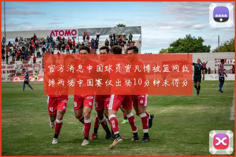 官方消息中国球员曾凡博被篮网裁掉两场中国赛仅出场10分钟未得分