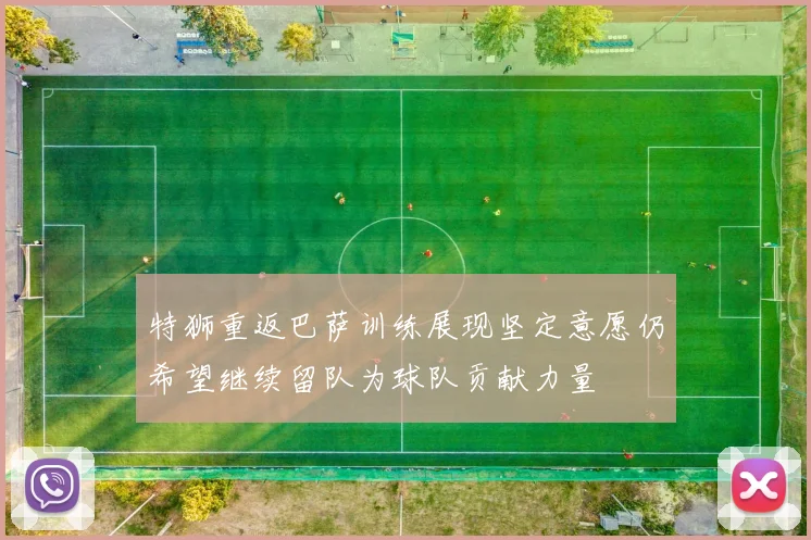 特狮重返巴萨训练展现坚定意愿仍希望继续留队为球队贡献力量