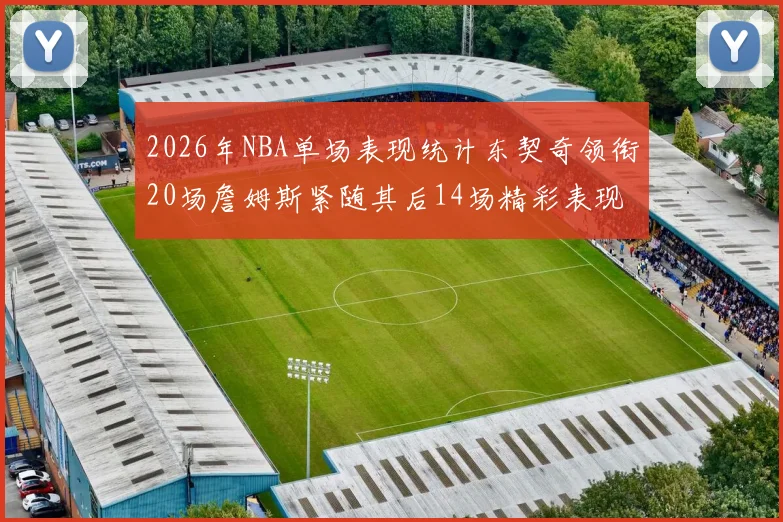 2026年NBA单场表现统计东契奇领衔20场詹姆斯紧随其后14场精彩表现