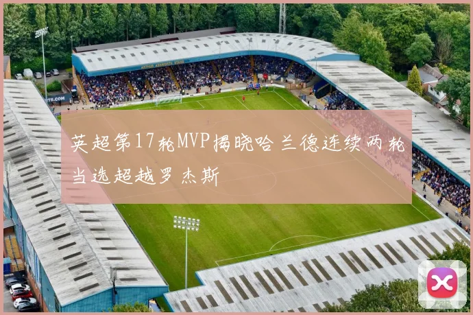 英超第17轮MVP揭晓哈兰德连续两轮当选超越罗杰斯