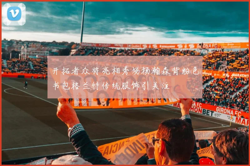 开拓者众将亮相秀场杨瀚森背粉色书包格兰特传统服饰引关注