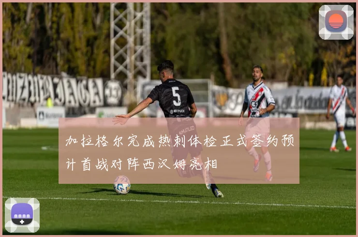 加拉格尔完成热刺体检正式签约预计首战对阵西汉姆亮相
