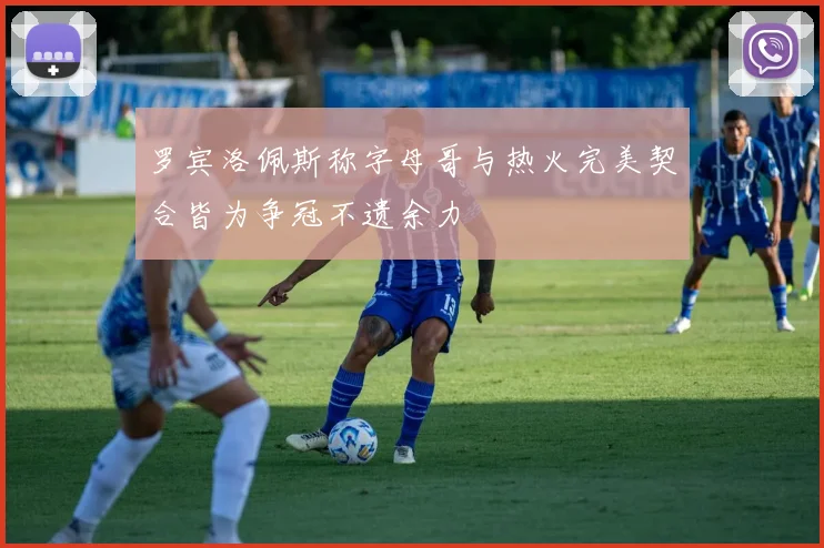 罗宾洛佩斯称字母哥与热火完美契合皆为争冠不遗余力