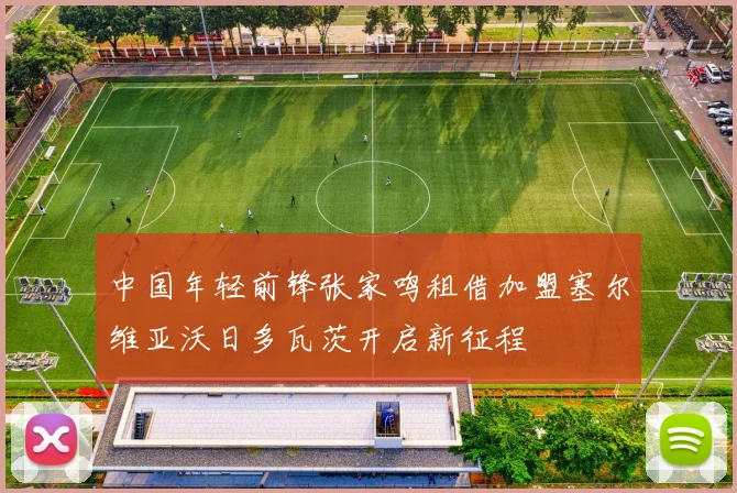 中国年轻前锋张家鸣租借加盟塞尔维亚沃日多瓦茨开启新征程