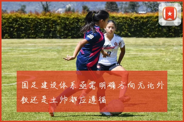 国足建设体系亟需明确方向无论外教还是土帅都应遵循
