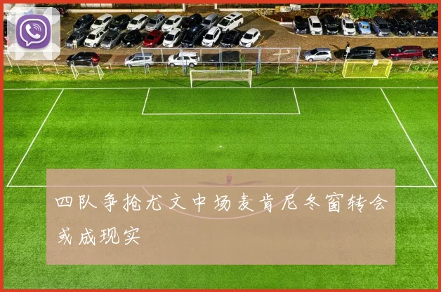 四队争抢尤文中场麦肯尼冬窗转会或成现实