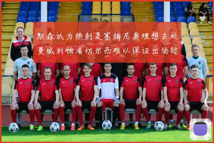默森认为热刺是塞梅尼奥理想去处曼城利物浦切尔西难以保证出场时间