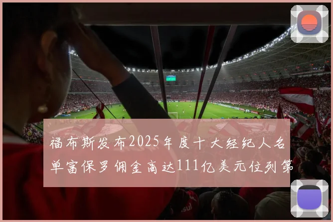 福布斯发布2025年度十大经纪人名单富保罗佣金高达111亿美元位列第三