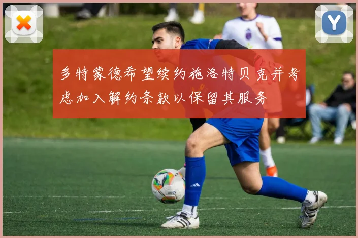 多特蒙德希望续约施洛特贝克并考虑加入解约条款以保留其服务