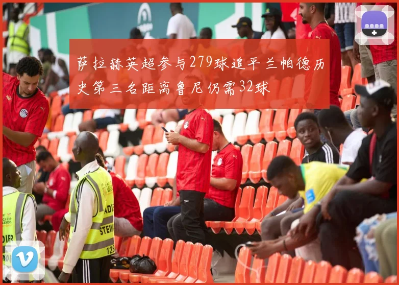 萨拉赫英超参与279球追平兰帕德历史第三名距离鲁尼仍需32球