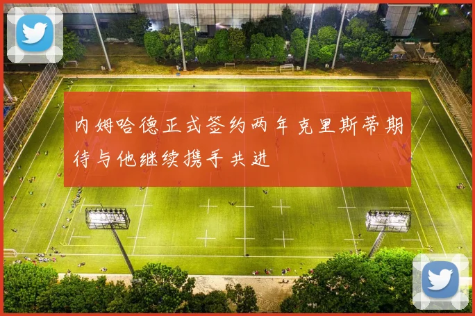 内姆哈德正式签约两年克里斯蒂期待与他继续携手共进
