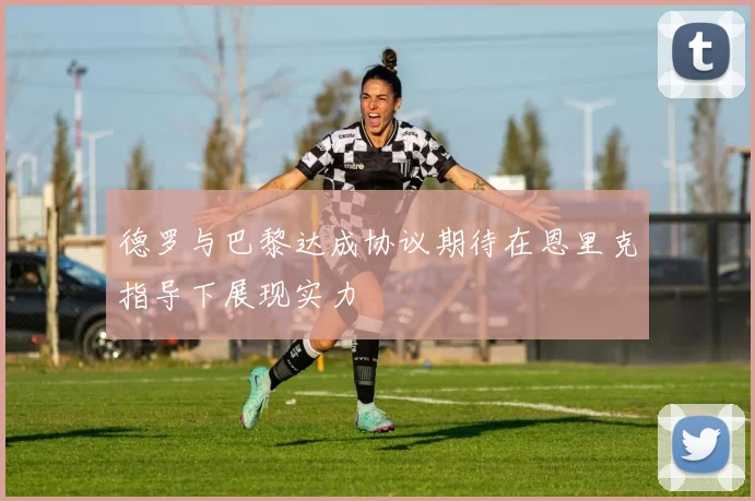 德罗与巴黎达成协议期待在恩里克指导下展现实力