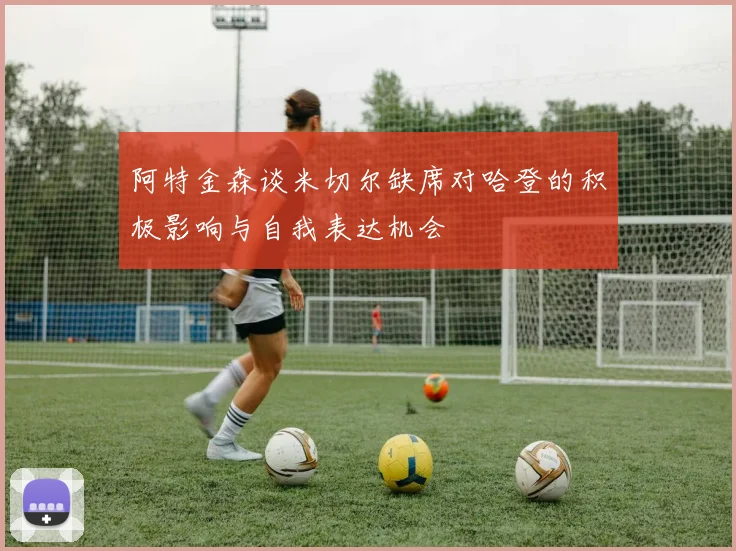 阿特金森谈米切尔缺席对哈登的积极影响与自我表达机会